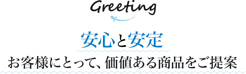 安心と安定お客様にとって、価値ある商品をご提案